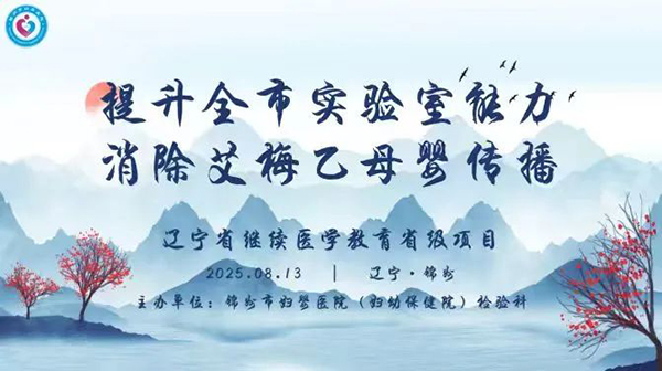 【医疗时讯】锦州市妇婴医院（妇幼保健院）牵头举办提升县区实验室能力、全力消除艾梅乙母婴传播培训暨省级继续医学教育项目